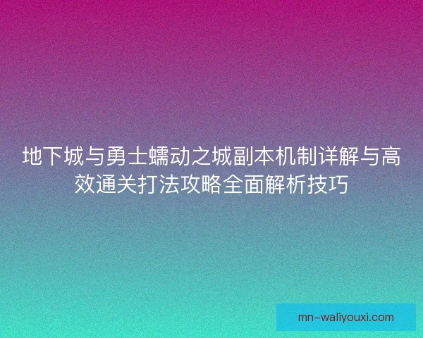 地下城与勇士蠕动之城副本机制详解与高效通关打法攻略全面解析技巧